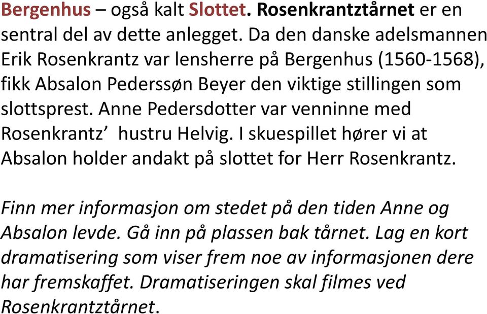 Anne Pedersdotter var venninne med Rosenkrantz hustru Helvig. I skuespillet hører vi at Absalon holder andakt på slottet for Herr Rosenkrantz.