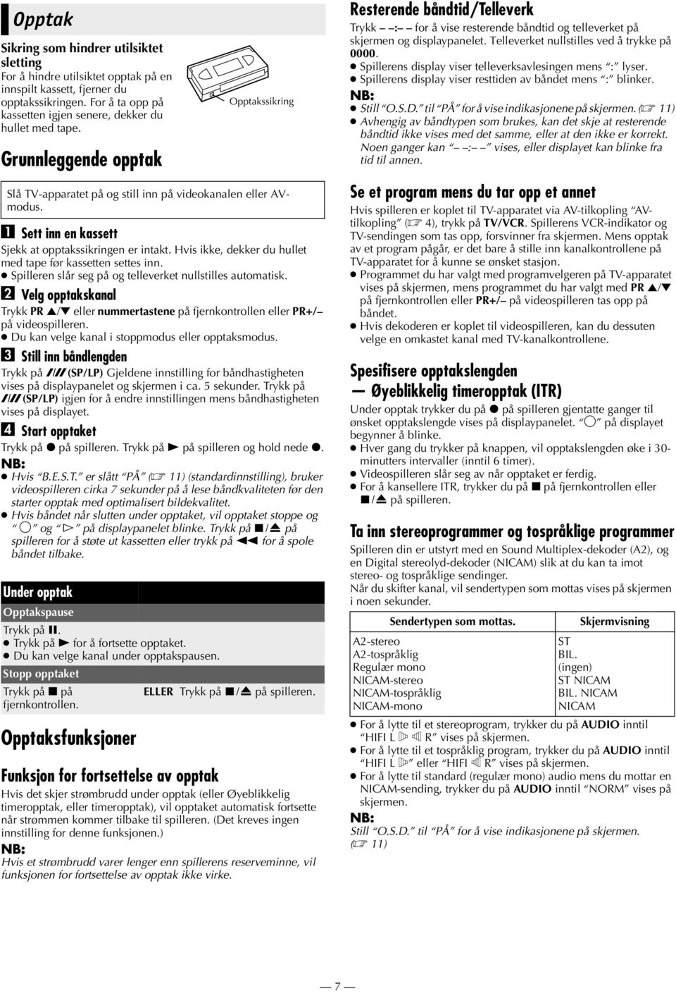 Spillerens display viser telleverksavlesingen mens : lyser. Spillerens display viser resttiden av båndet mens : blinker. Still O.S.D. til PÅ for å vise indikasjonene på skjermen.