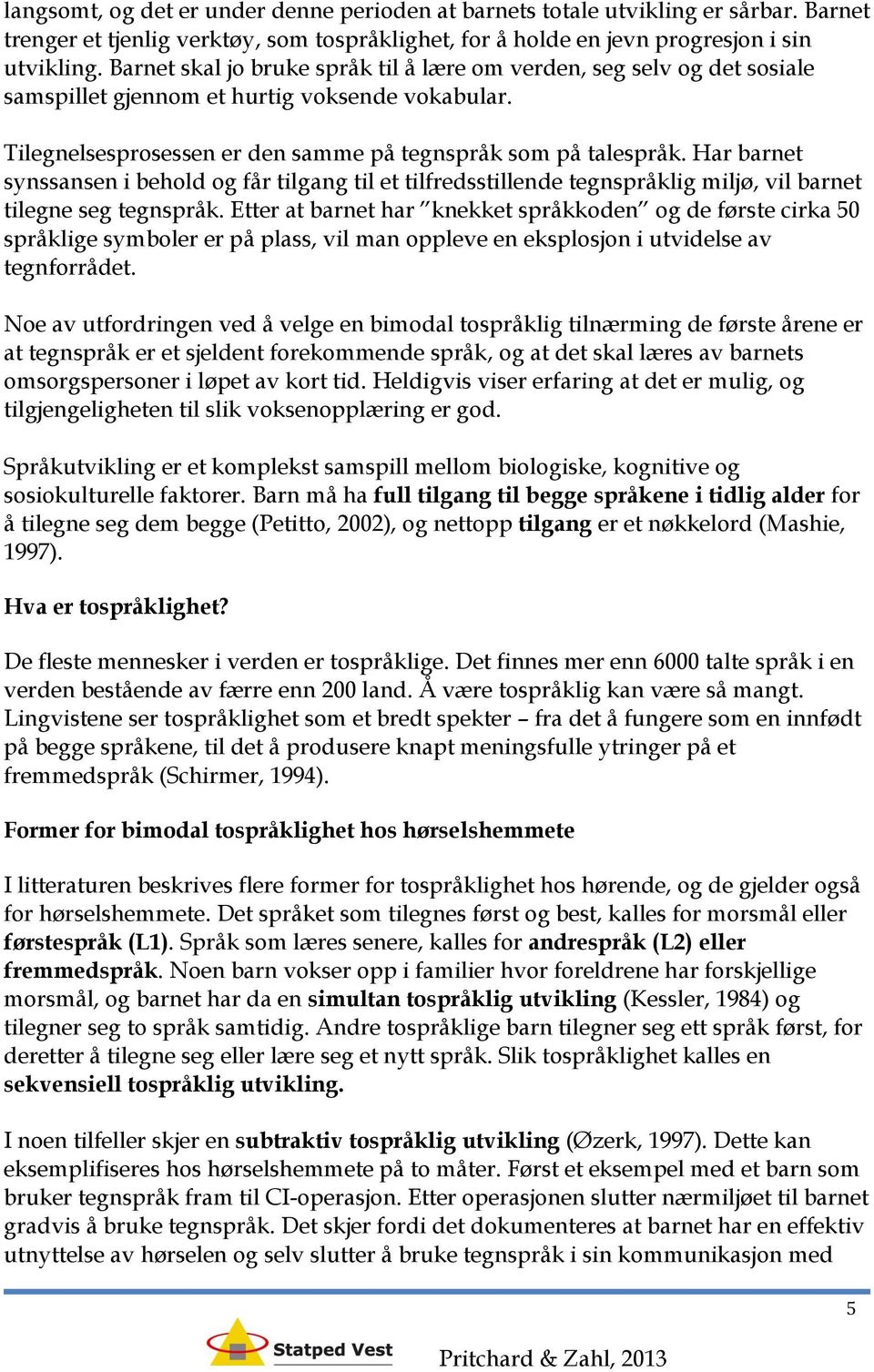 Har barnet synssansen i behold og får tilgang til et tilfredsstillende tegnspråklig miljø, vil barnet tilegne seg tegnspråk.