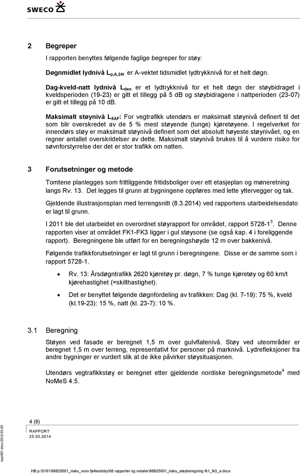 db. Maksimalt støynivå L 5AF : For vegtrafikk utendørs er maksimalt støynivå definert til det som blir overskredet av de 5 % mest støyende (tunge) kjøretøyene.