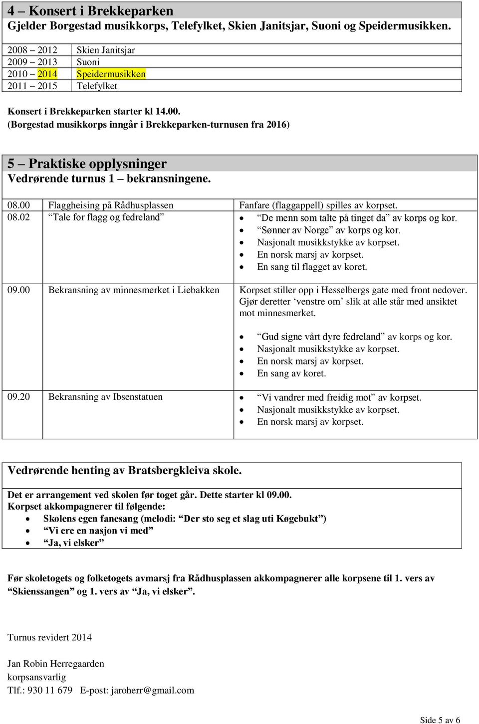 08.00 Flaggheising på Rådhusplassen Fanfare (flaggappell) spilles av korpset. 08.02 Tale for flagg og fedreland De menn som talte på tinget da av korps og kor. Sønner av Norge av korps og kor.