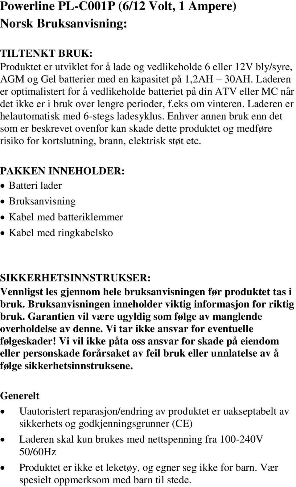 Enhver annen bruk enn det som er beskrevet ovenfor kan skade dette produktet og medføre risiko for kortslutning, brann, elektrisk støt etc.