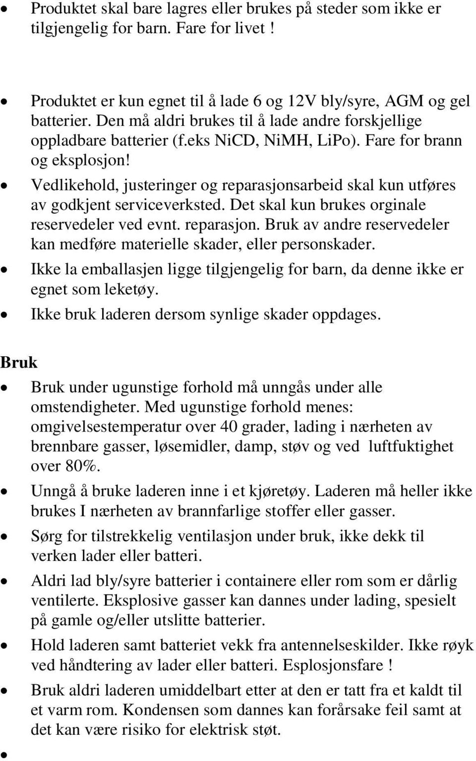 Vedlikehold, justeringer og reparasjonsarbeid skal kun utføres av godkjent serviceverksted. Det skal kun brukes orginale reservedeler ved evnt. reparasjon. Bruk av andre reservedeler kan medføre materielle skader, eller personskader.