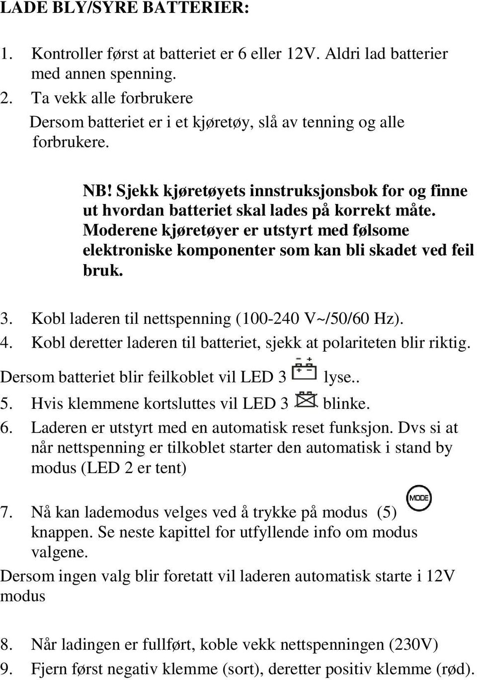 Moderene kjøretøyer er utstyrt med følsome elektroniske komponenter som kan bli skadet ved feil bruk. 3. Kobl laderen til nettspenning (100-240 V~/50/60 Hz). 4.