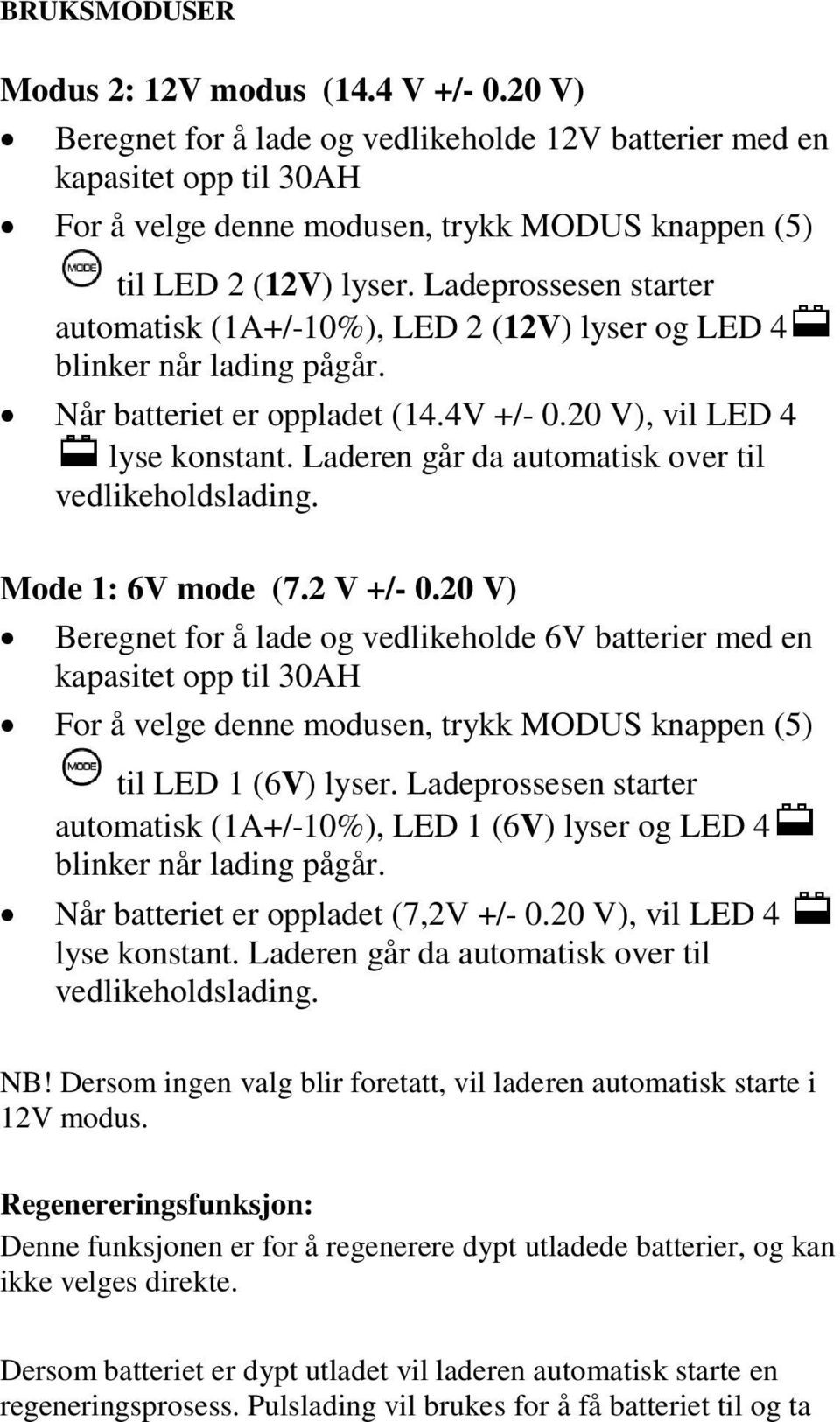 Ladeprossesen starter automatisk (1A+/-10%), LED 2 (12V) lyser og LED 4 blinker når lading pågår. Når batteriet er oppladet (14.4V +/- 0.20 V), vil LED 4 lyse konstant.