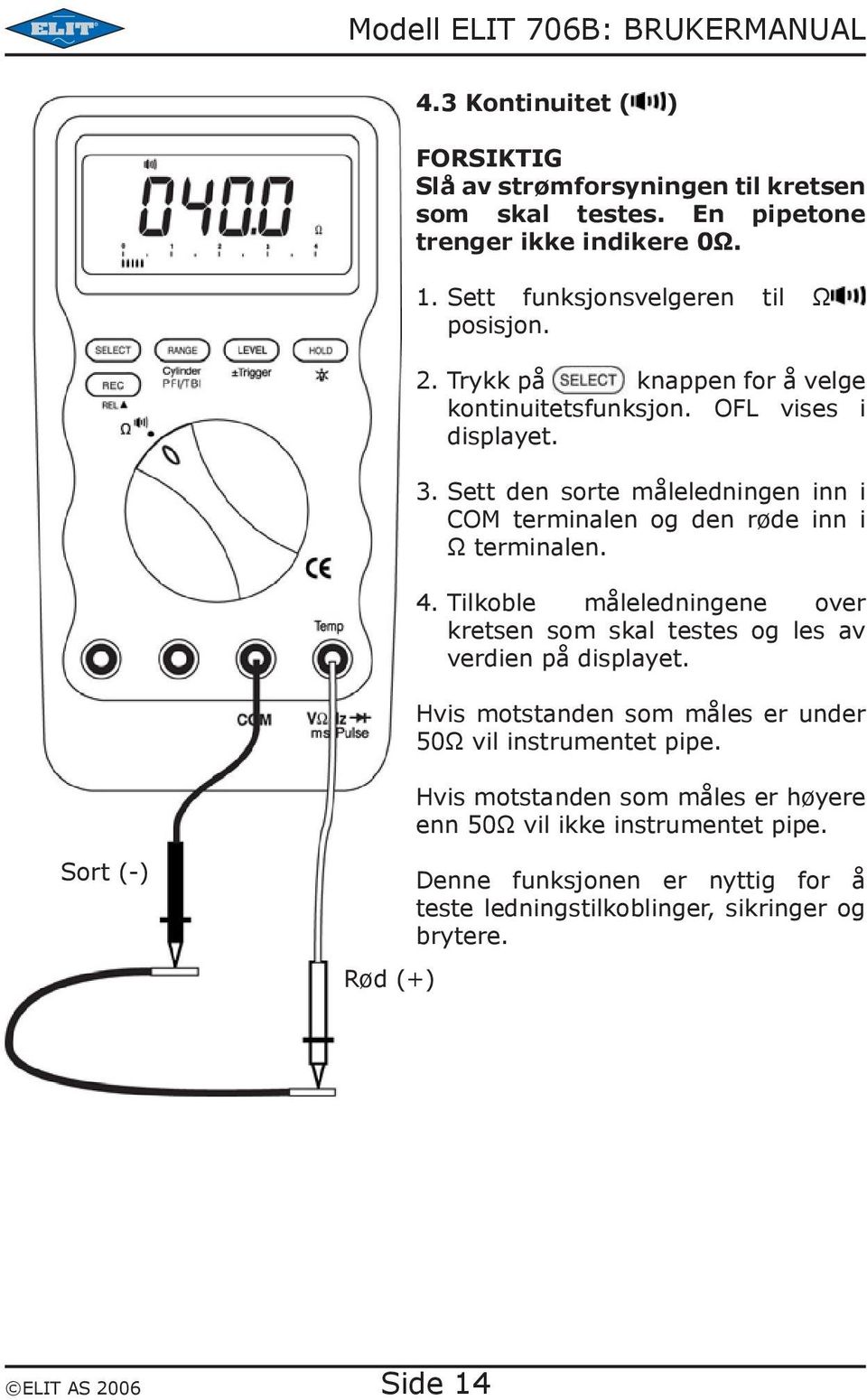 Tilkoble måleledningene over kretsen som skal testes og les av verdien på displayet. Hvis motstanden som måles er under 50Ω vil instrumentet pipe.