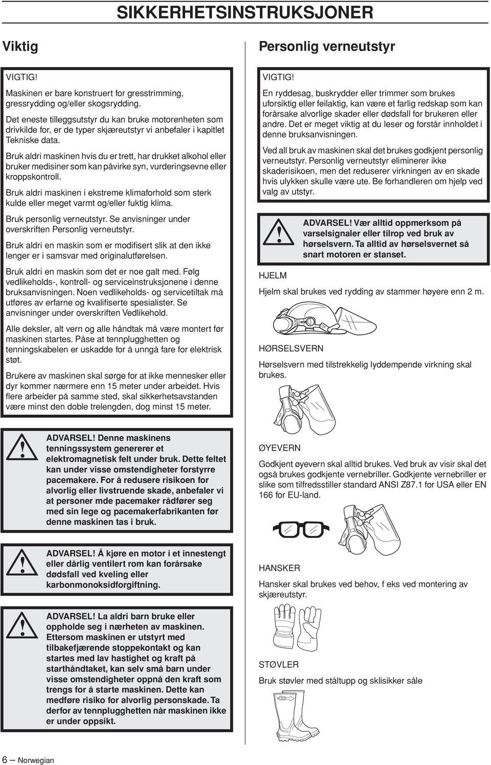 Bruk aldri maskinen hvis du er trett, har drukket alkohol eller bruker medisiner som kan påvirke syn, vurderingsevne eller kroppskontroll.