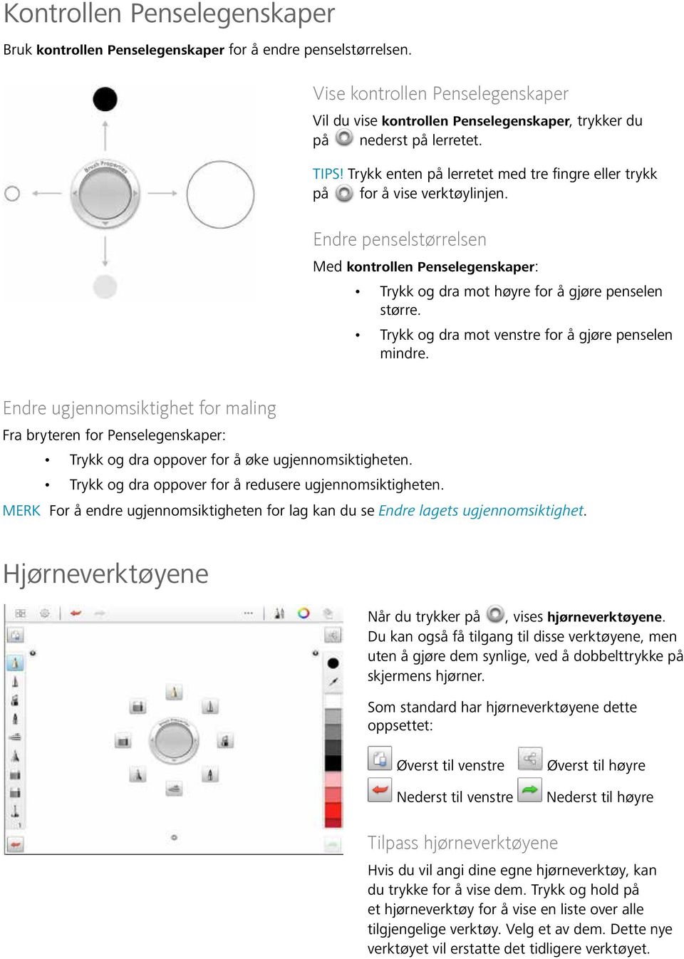 Trykk og dra mot venstre for å gjøre penselen mindre. Endre ugjennomsiktighet for maling Fra bryteren for Penselegenskaper: Trykk og dra oppover for å øke ugjennomsiktigheten.