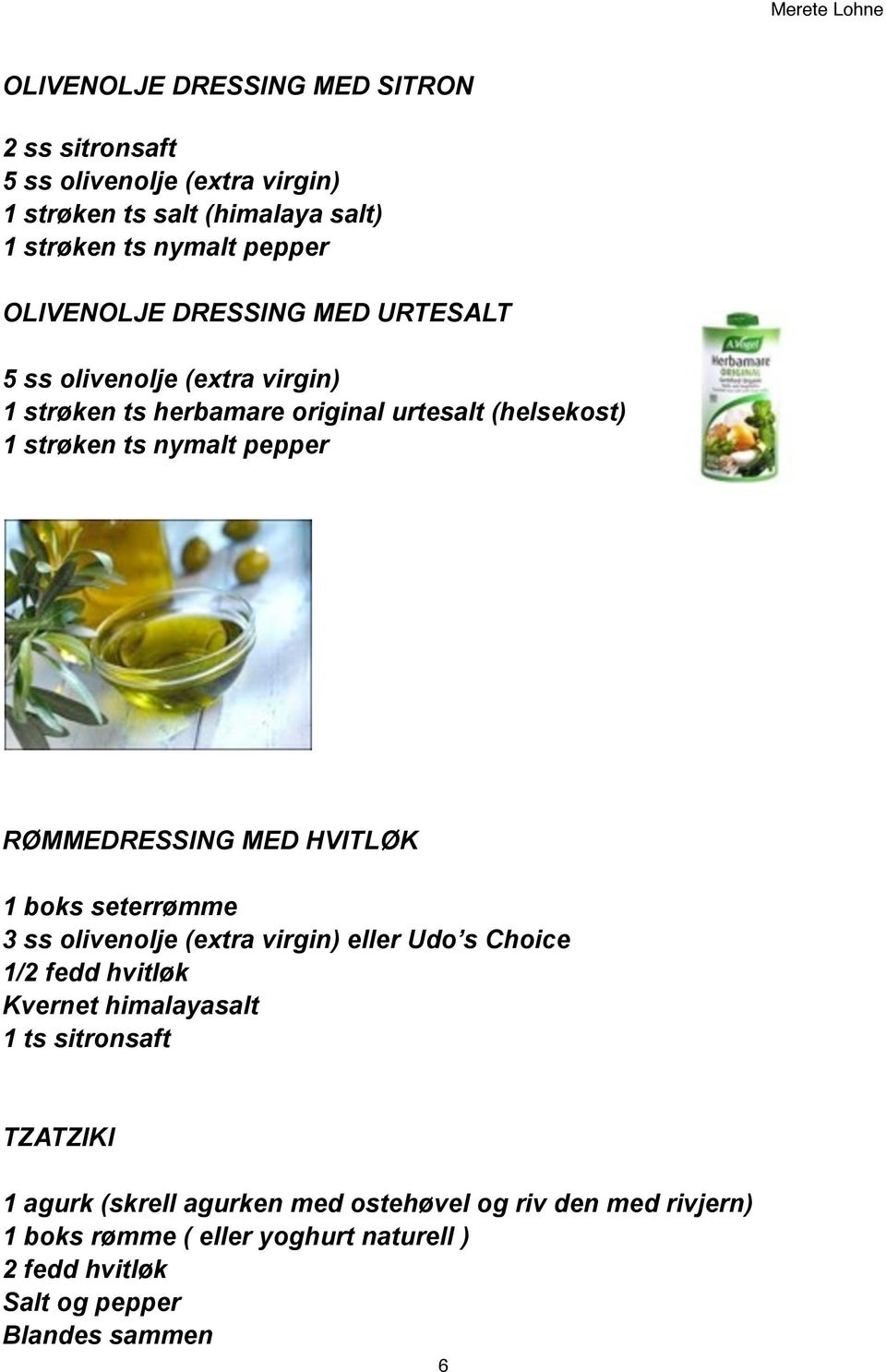 RØMMEDRESSING MED HVITLØK 1 boks seterrømme 3 ss olivenolje (extra virgin) eller Udo s Choice 1/2 fedd hvitløk Kvernet himalayasalt 1 ts