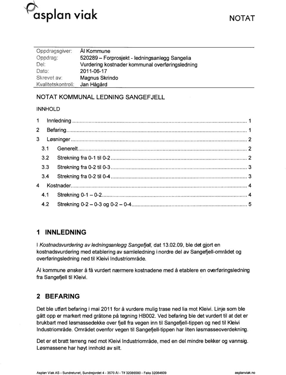 1 Strekning 0-1 0-2 4 4.2 Strekning 0-2 0-3 og 0-2 0-4 5 1 INNLEDNING I Kostnadsvurdering av ledningsanlegg Sangefj ell, dat 13.02.