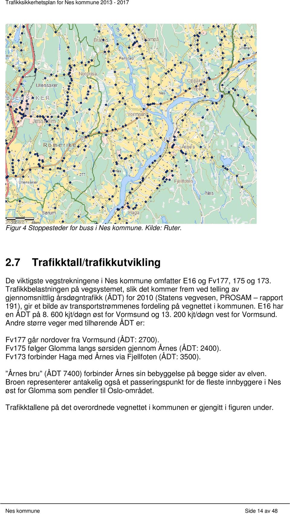 fordeling på vegnettet i kommunen. E16 har en ÅDT på 8. 600 kjt/døgn øst for Vormsund og 13. 200 kjt/døgn vest for Vormsund.