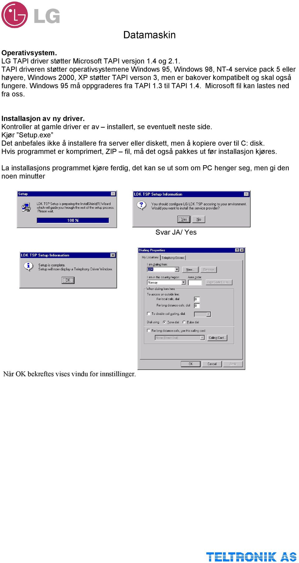 Windows 95 må oppgraderes fra TAPI 1.3 til TAPI 1.4. Microsoft fil kan lastes ned fra oss. Installasjon av ny driver. Kontroller at gamle driver er av installert, se eventuelt neste side. Kjør Setup.