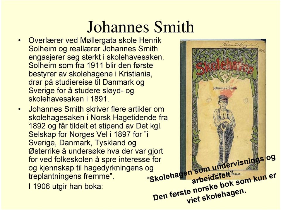 Johannes Smith skriver flere artikler om skolehagesaken i Norsk Hagetidende fra 1892 og får tildelt et stipend av Det kgl.