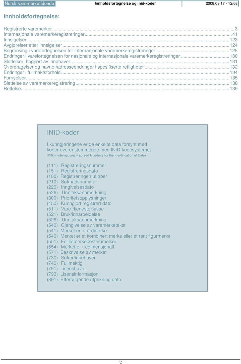 ..130 Slettelser, begjært av innehaver...131 Overdragelser og navne-/adresseendringer i spesifiserte rettigheter...132 Endringer i fullmaktsforhold...134 Fornyelser.