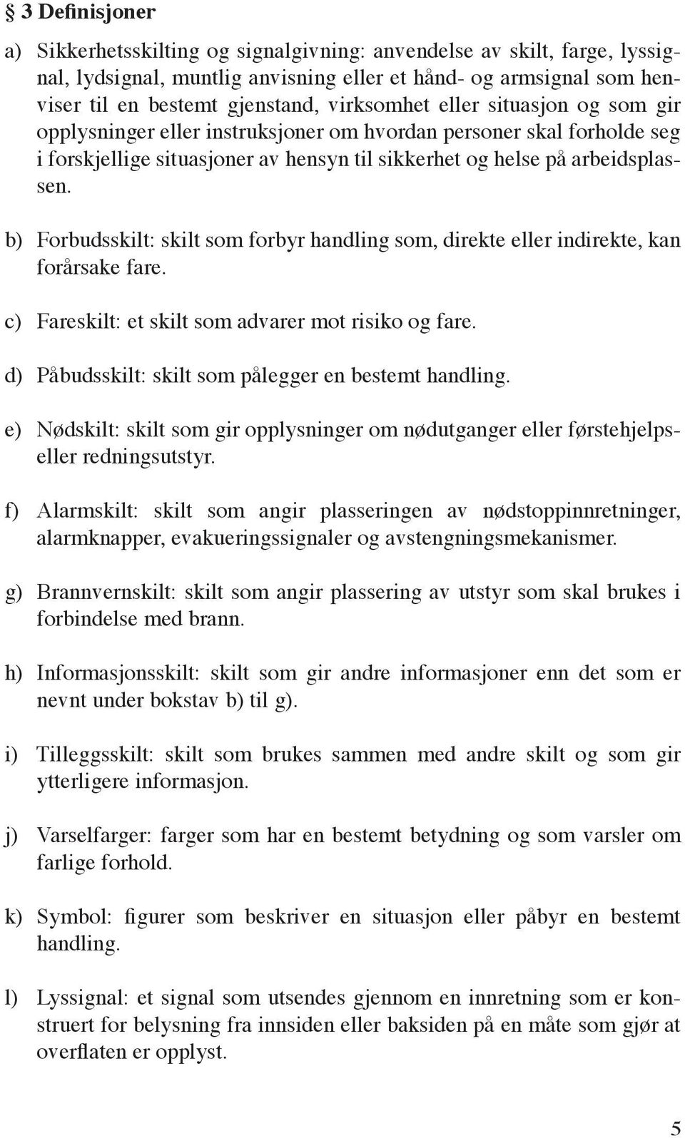 b) Forbudsskilt: skilt som forbyr handling som, direkte eller indirekte, kan forårsake fare. c) Fareskilt: et skilt som advarer mot risiko og fare.