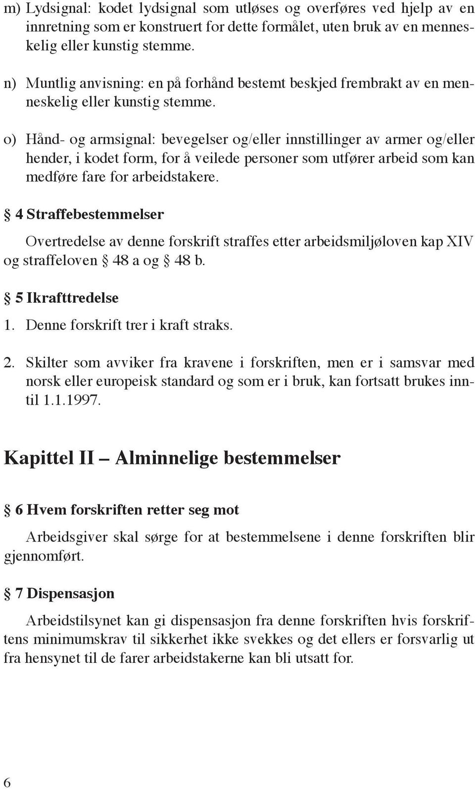 o) Hånd- og armsignal: bevegelser og/eller innstillinger av armer og/eller hender, i kodet form, for å veilede personer som utfører arbeid som kan medføre fare for arbeidstakere.