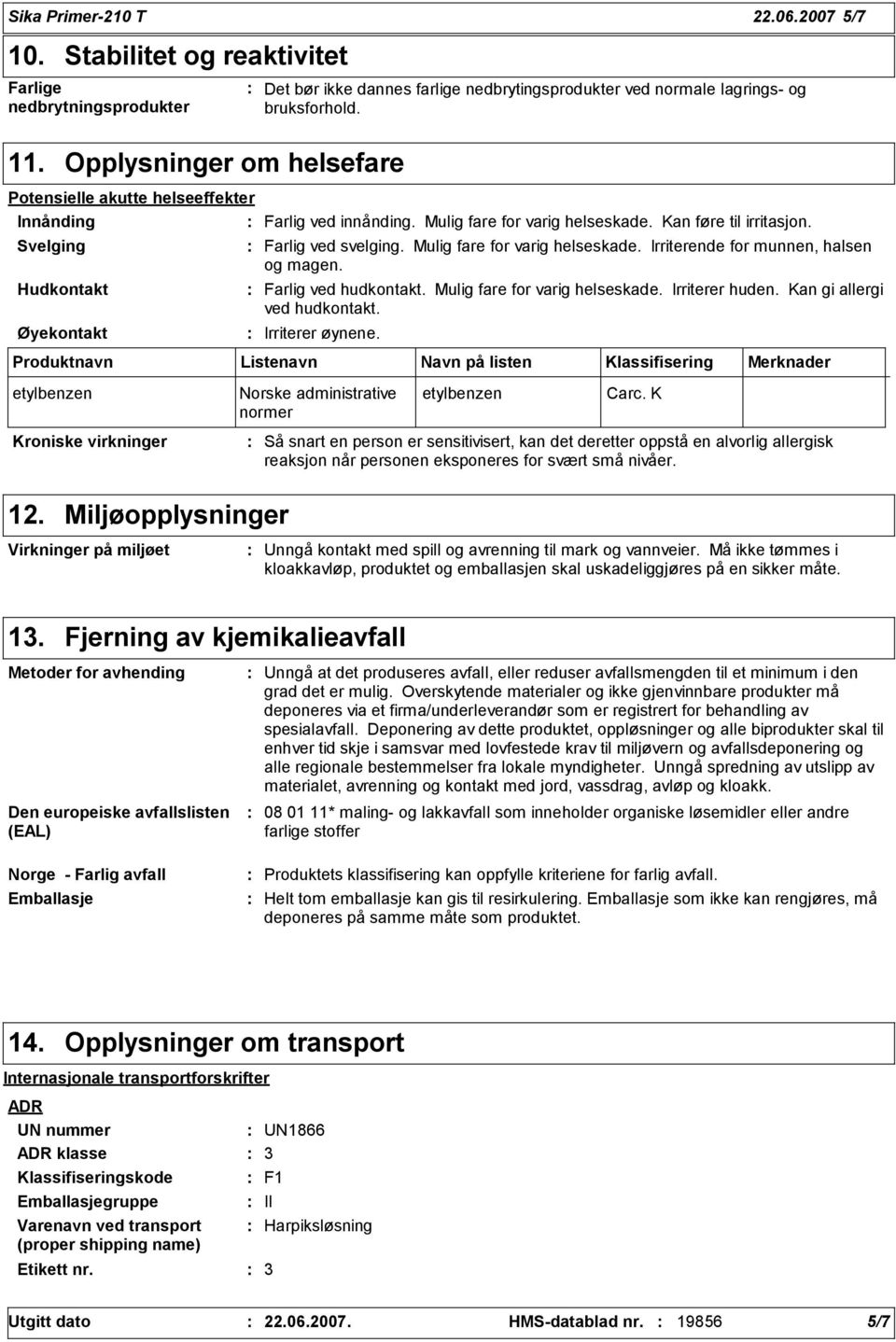 Mulig fare for varig helseskade. Irriterende for munnen, halsen og magen. Farlig ved hudkontakt. Mulig fare for varig helseskade. Irriterer huden. Kan gi allergi ved hudkontakt. Irriterer øynene.