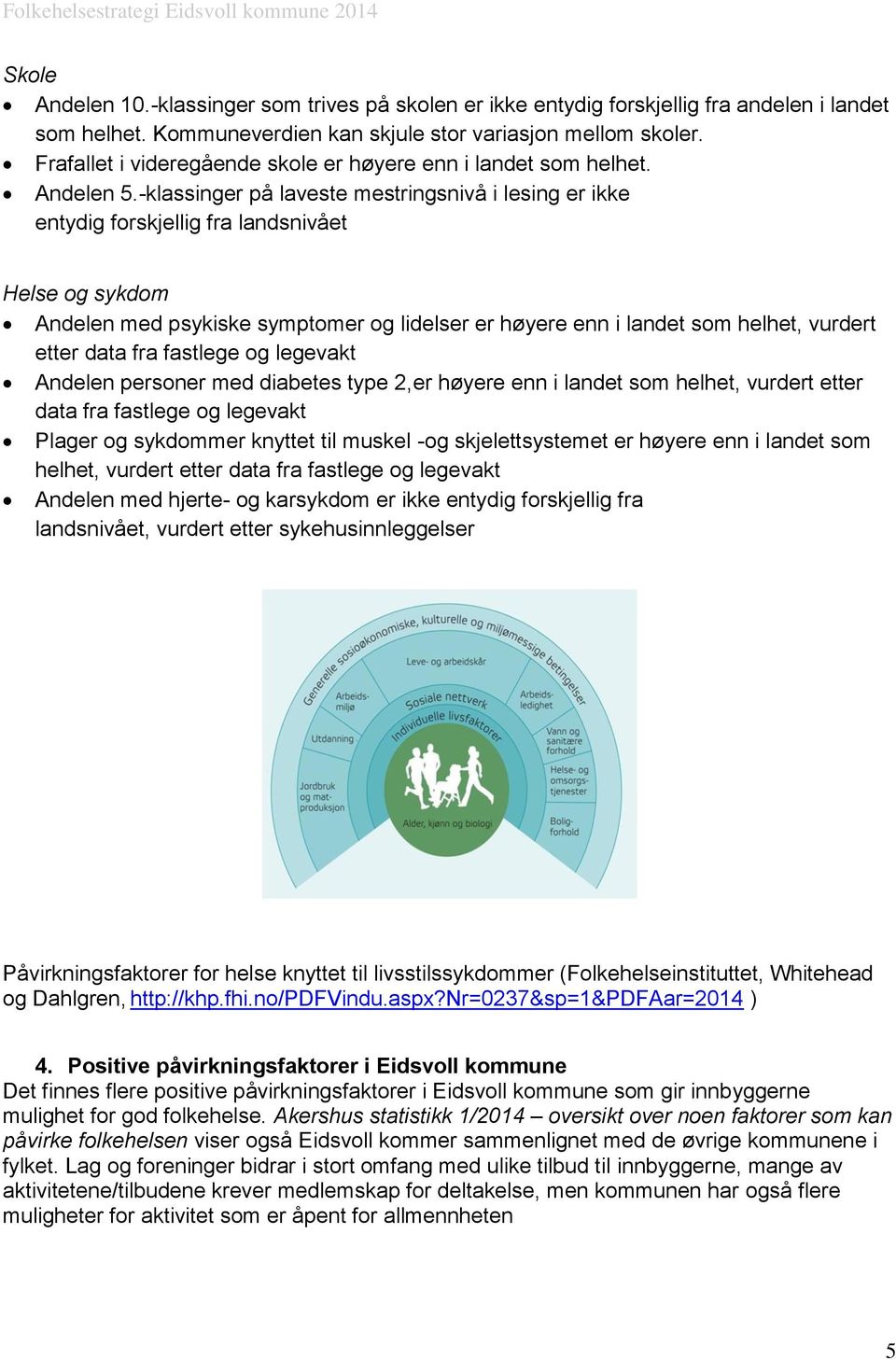 -klassinger på laveste mestringsnivå i lesing er ikke entydig forskjellig fra landsnivået Helse og sykdom Andelen med psykiske symptomer og lidelser er høyere enn i landet som helhet, vurdert etter