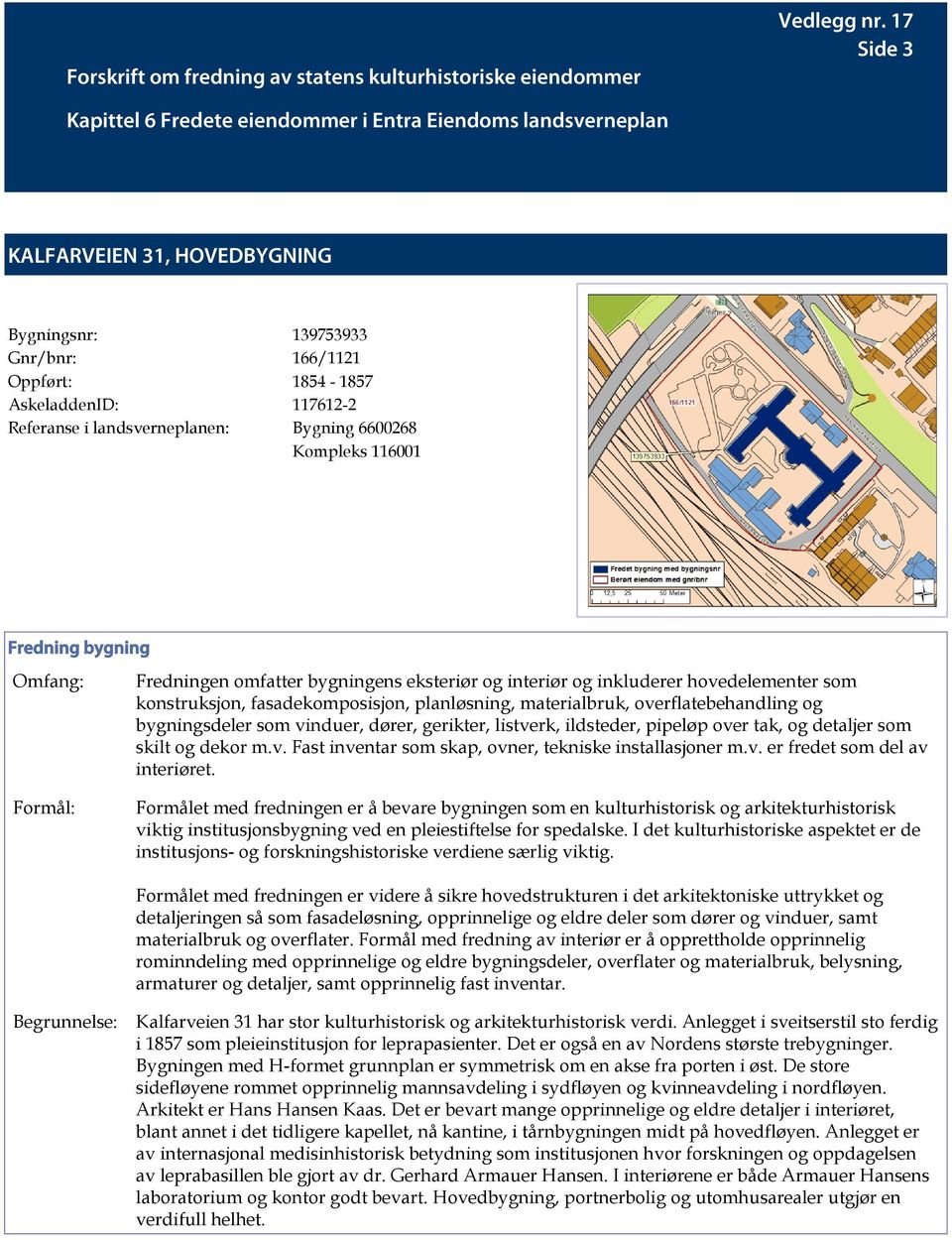 ildsteder, pipeløp over tak, og detaljer som skilt og dekor m.v. Fast inventar som skap, ovner, tekniske installasjoner m.v. er fredet som del av interiøret.