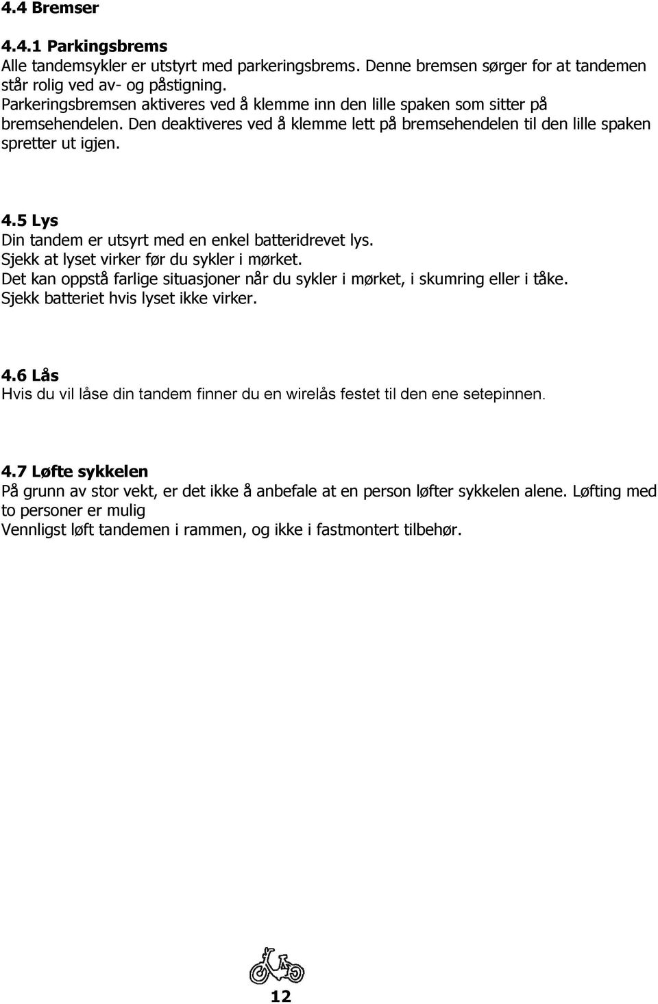 5 Lys Din tandem er utsyrt med en enkel batteridrevet lys. Sjekk at lyset virker før du sykler i mørket. Det kan oppstå farlige situasjoner når du sykler i mørket, i skumring eller i tåke.