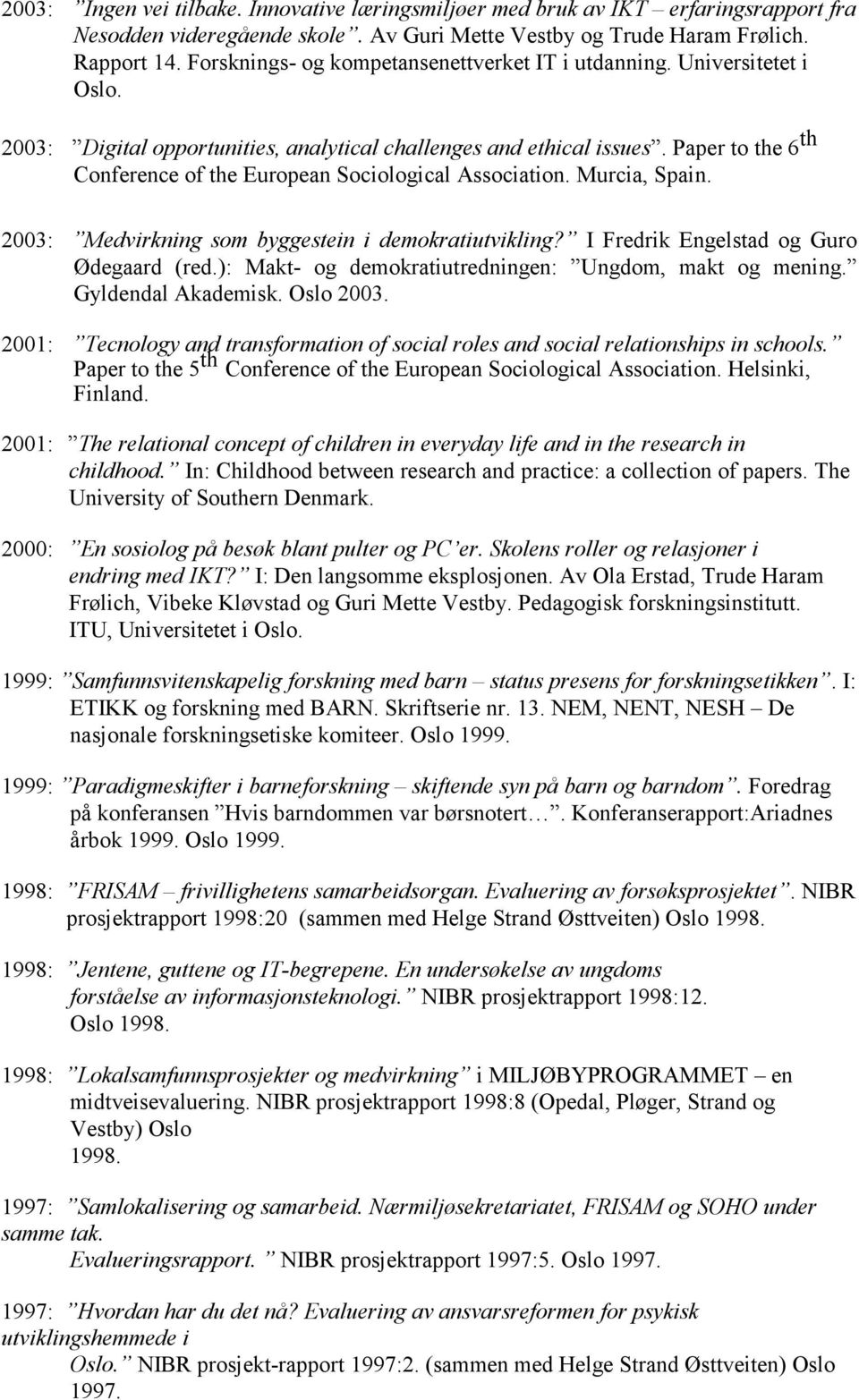Paper to the 6 th Conference of the European Sociological Association. Murcia, Spain. 2003: Medvirkning som byggestein i demokratiutvikling? I Fredrik Engelstad og Guro Ødegaard (red.
