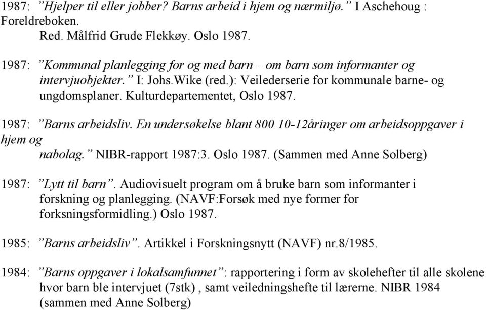 1987: Barns arbeidsliv. En undersøkelse blant 800 10-12åringer om arbeidsoppgaver i hjem og nabolag. NIBR-rapport 1987:3. Oslo 1987. (Sammen med Anne Solberg) 1987: Lytt til barn.