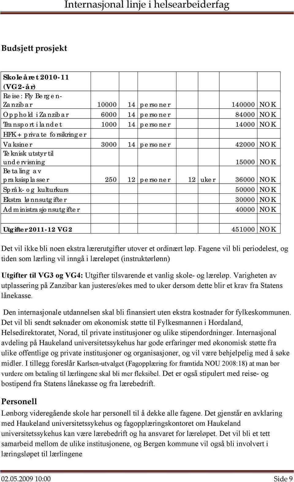 lønnsutgifter 30000 NOK Administrasjonsutgifter 40000 NOK Utgifter 2011-12 VG2 451000 NOK Det vil ikke bli noen ekstra lærerutgifter utover et ordinært løp.