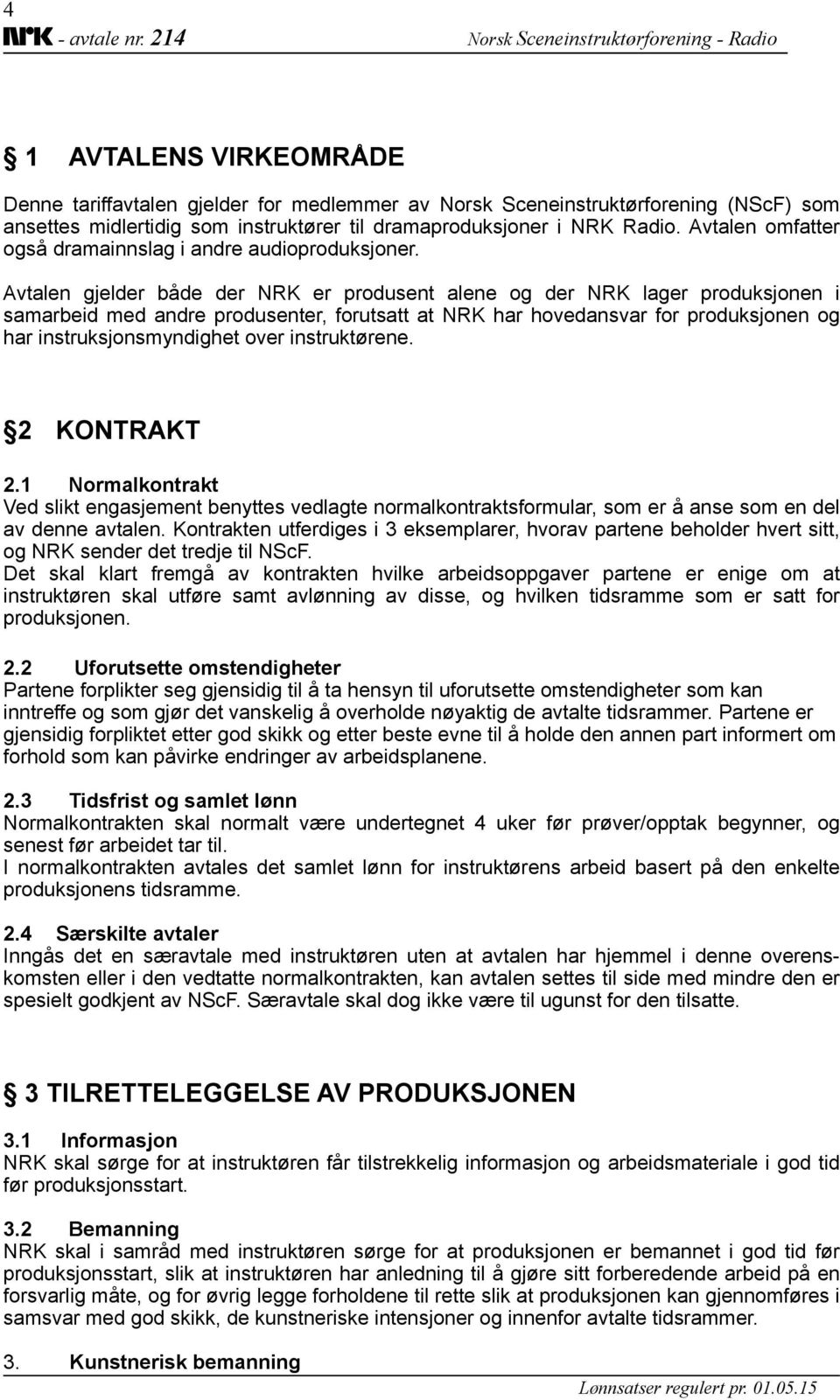 Avtalen gjelder både der NRK er produsent alene og der NRK lager produksjonen i samarbeid med andre produsenter, forutsatt at NRK har hovedansvar for produksjonen og har instruksjonsmyndighet over