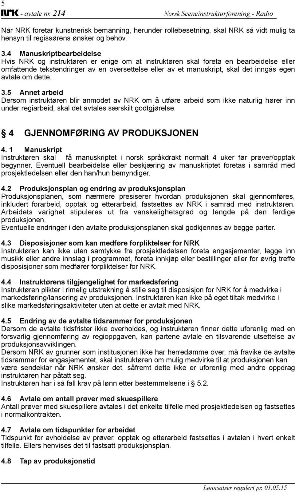 egen avtale om dette. 3.5 Annet arbeid Dersom instruktøren blir anmodet av NRK om å utføre arbeid som ikke naturlig hører inn under regiarbeid, skal det avtales særskilt godtgjørelse.