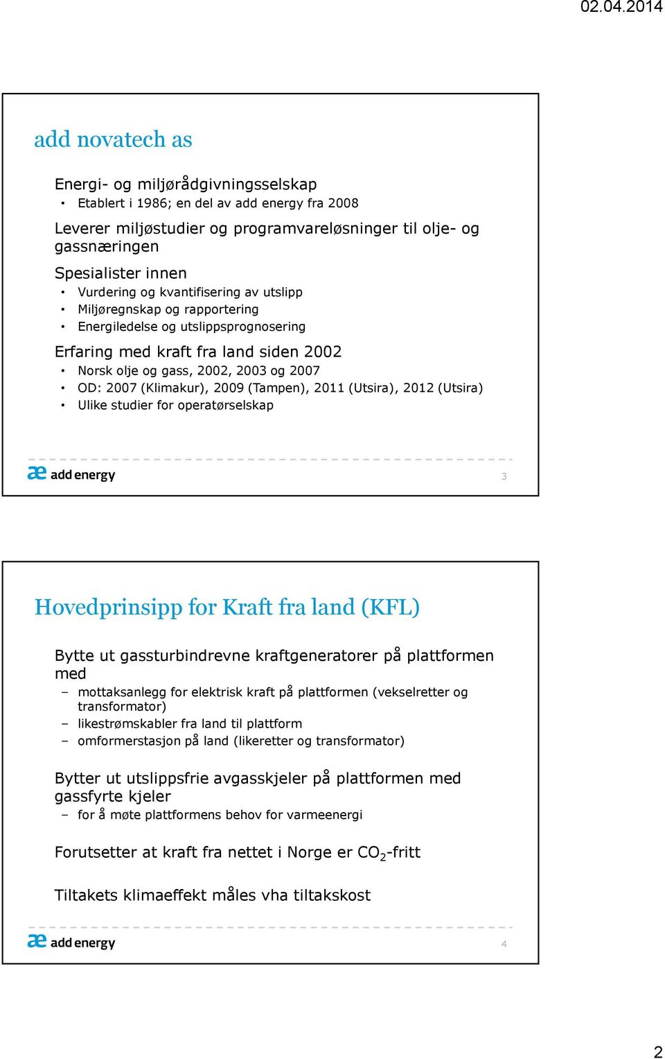 2009 (Tampen), 2011 (Utsira), 2012 (Utsira) Ulike studier for operatørselskap 3 Hovedprinsipp for Kraft fra land (KFL) Bytte ut gassturbindrevne kraftgeneratorer på plattformen med mottaksanlegg for