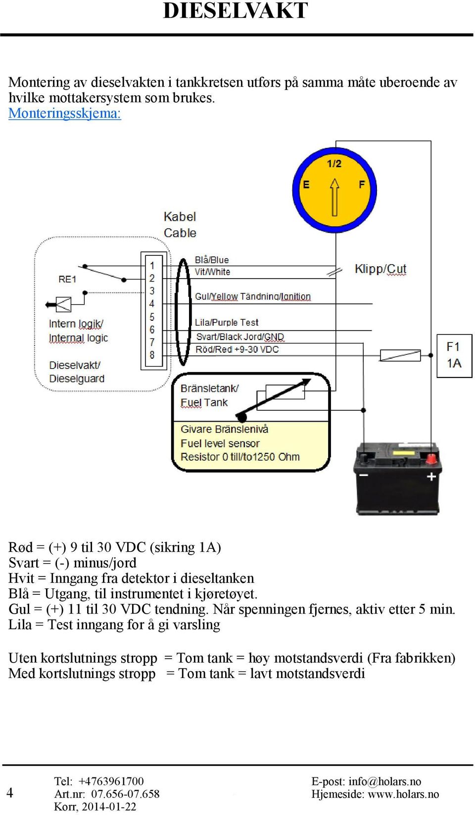 til instrumentet i kjøretøyet. Gul = (+) 11 til 30 VDC tendning. Når spenningen fjernes, aktiv etter 5 min.