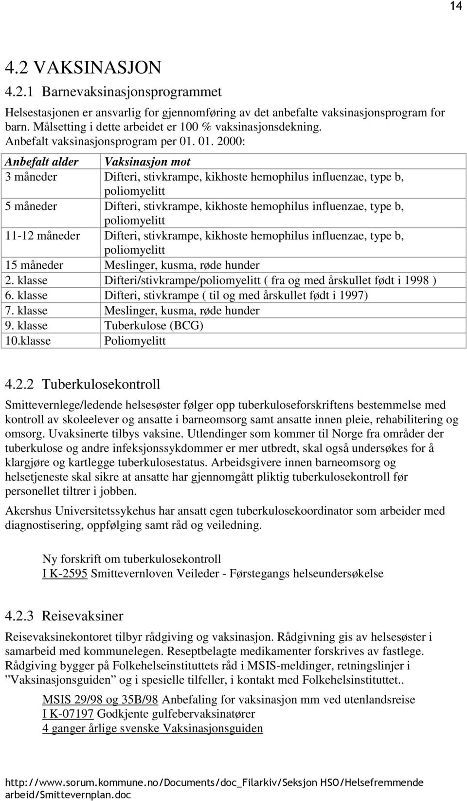 01. 2000: Anbefalt alder Vaksinasjon mot 3 måneder Difteri, stivkrampe, kikhoste hemophilus influenzae, type b, poliomyelitt 5 måneder Difteri, stivkrampe, kikhoste hemophilus influenzae, type b,