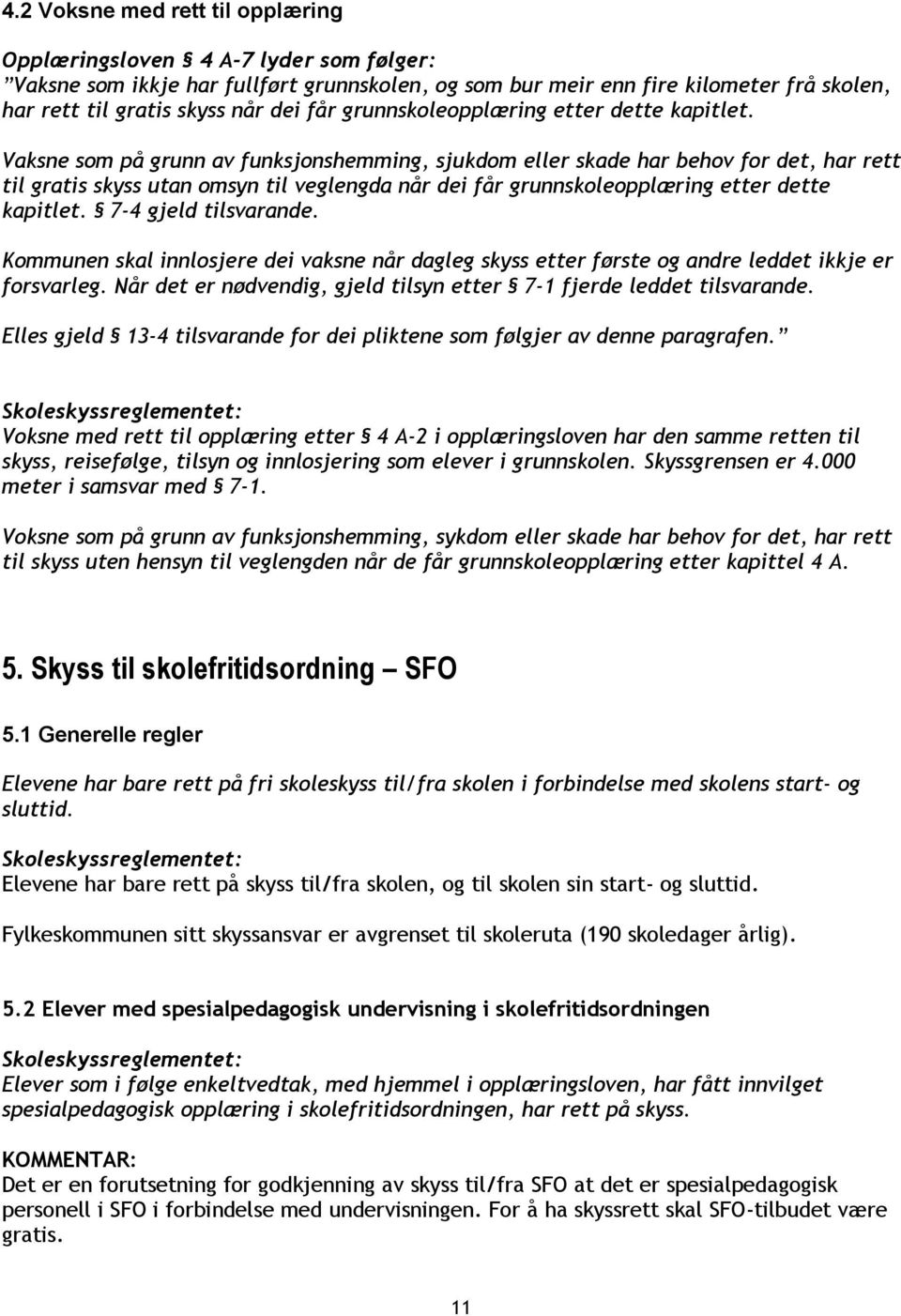 Vaksne som på grunn av funksjonshemming, sjukdom eller skade har behov for det, har rett til gratis skyss utan omsyn til veglengda når dei  7-4 gjeld tilsvarande.