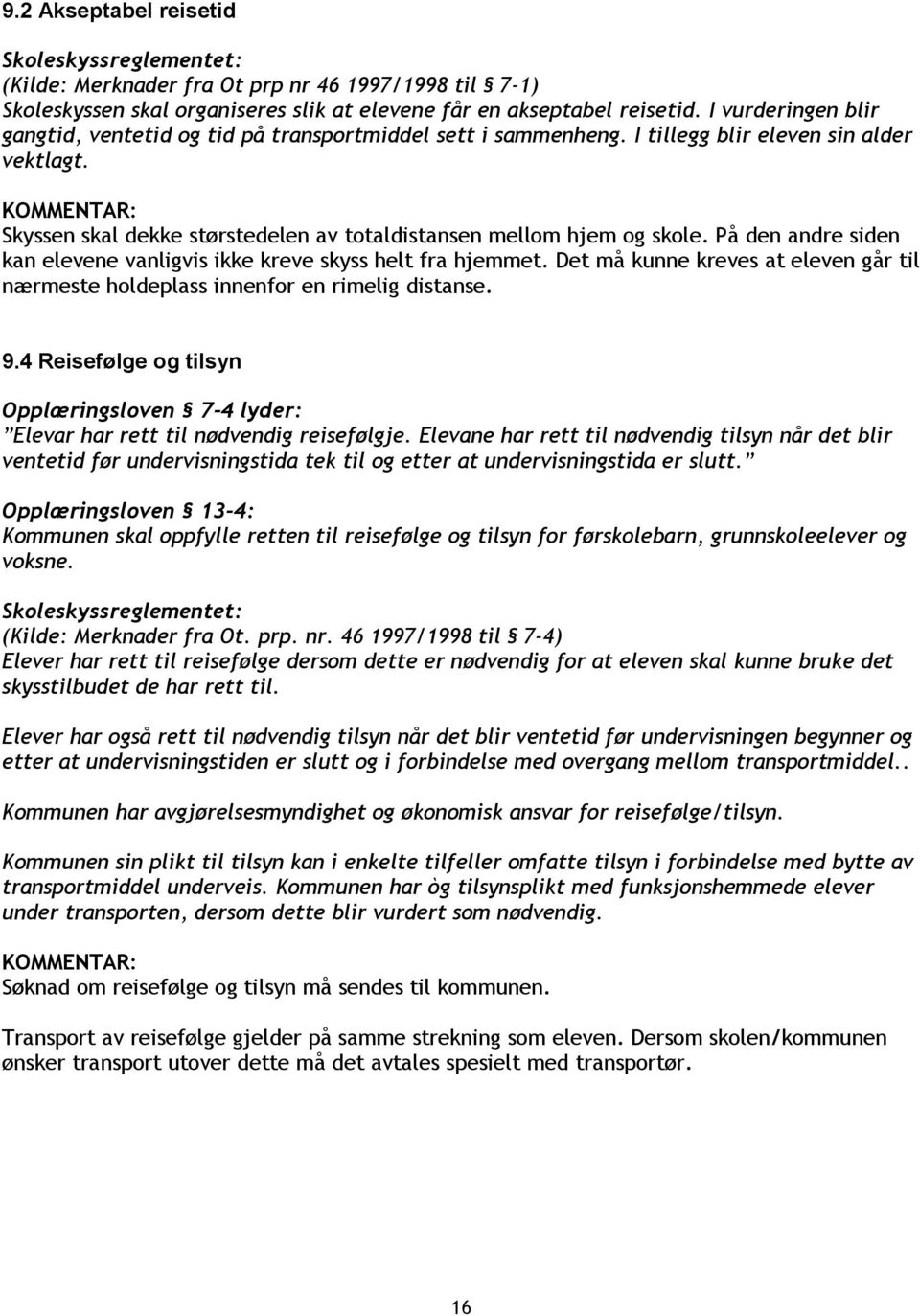 På den andre siden kan elevene vanligvis ikke kreve skyss helt fra hjemmet. Det må kunne kreves at eleven går til nærmeste holdeplass innenfor en rimelig distanse. 9.