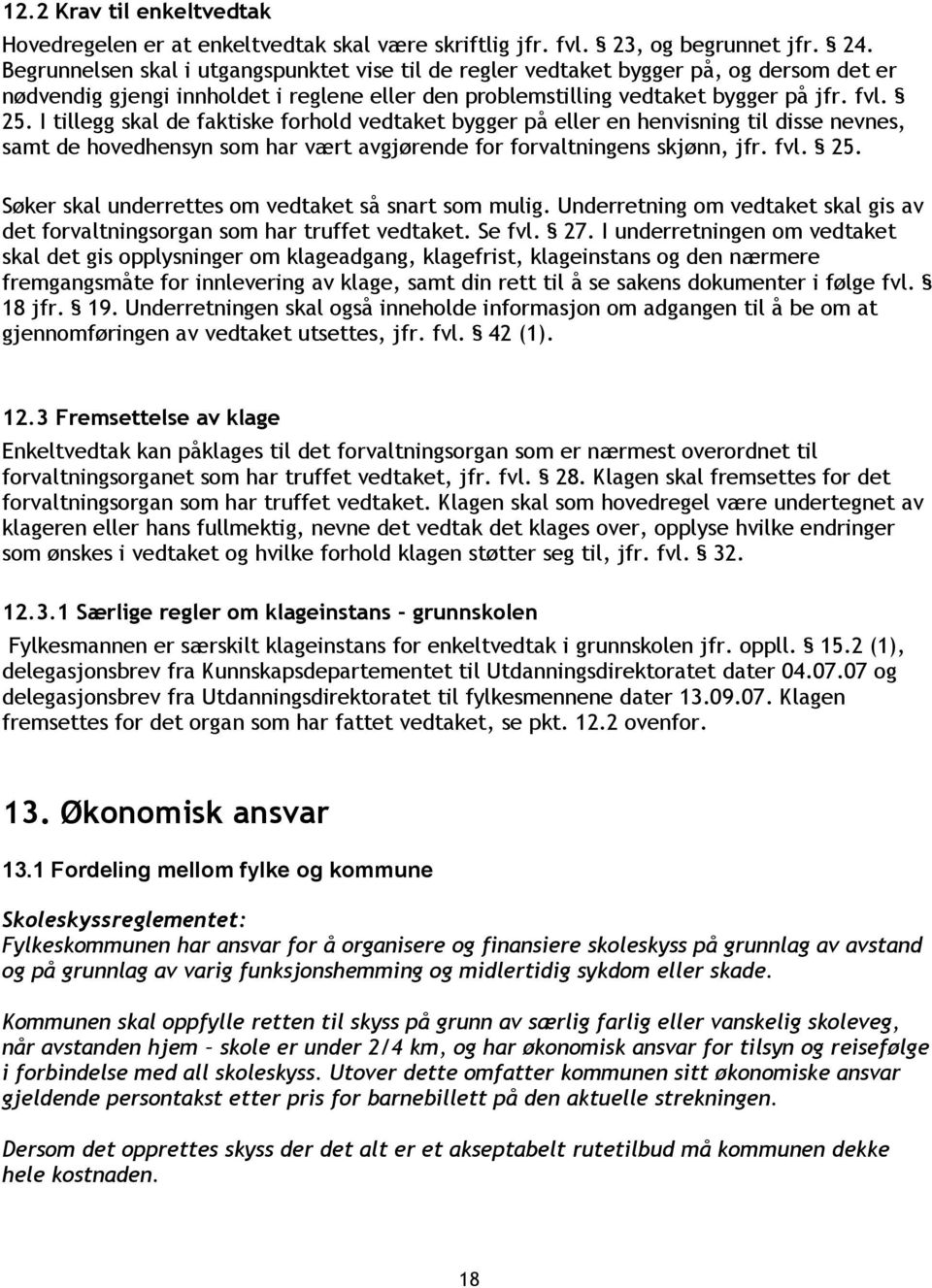 I tillegg skal de faktiske forhold vedtaket bygger på eller en henvisning til disse nevnes, samt de hovedhensyn som har vært avgjørende for forvaltningens skjønn, jfr. fvl. 25.