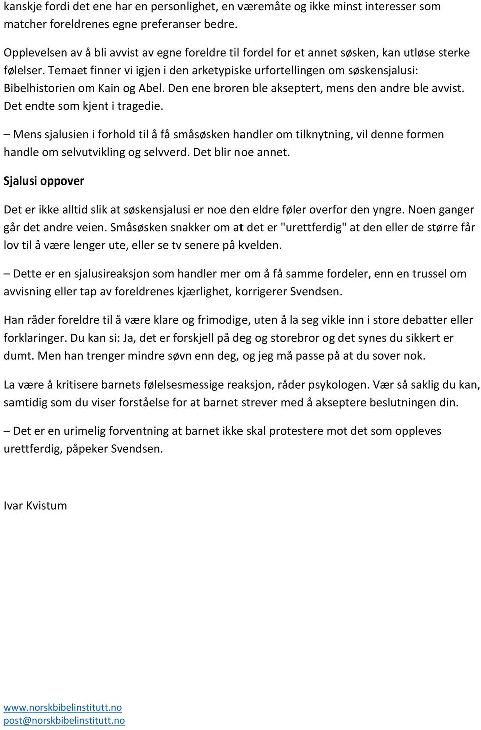 Temaet finner vi igjen i den arketypiske urfortellingen om søskensjalusi: Bibelhistorien om Kain og Abel. Den ene broren ble akseptert, mens den andre ble avvist. Det endte som kjent i tragedie.