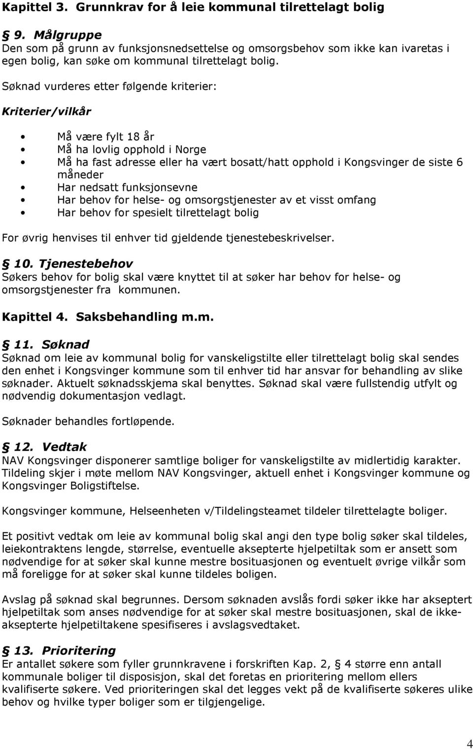 Søknad vurderes etter følgende kriterier: Kriterier/vilkår Må være fylt 18 år Må ha lovlig opphold i Norge Må ha fast adresse eller ha vært bosatt/hatt opphold i Kongsvinger de siste 6 måneder Har