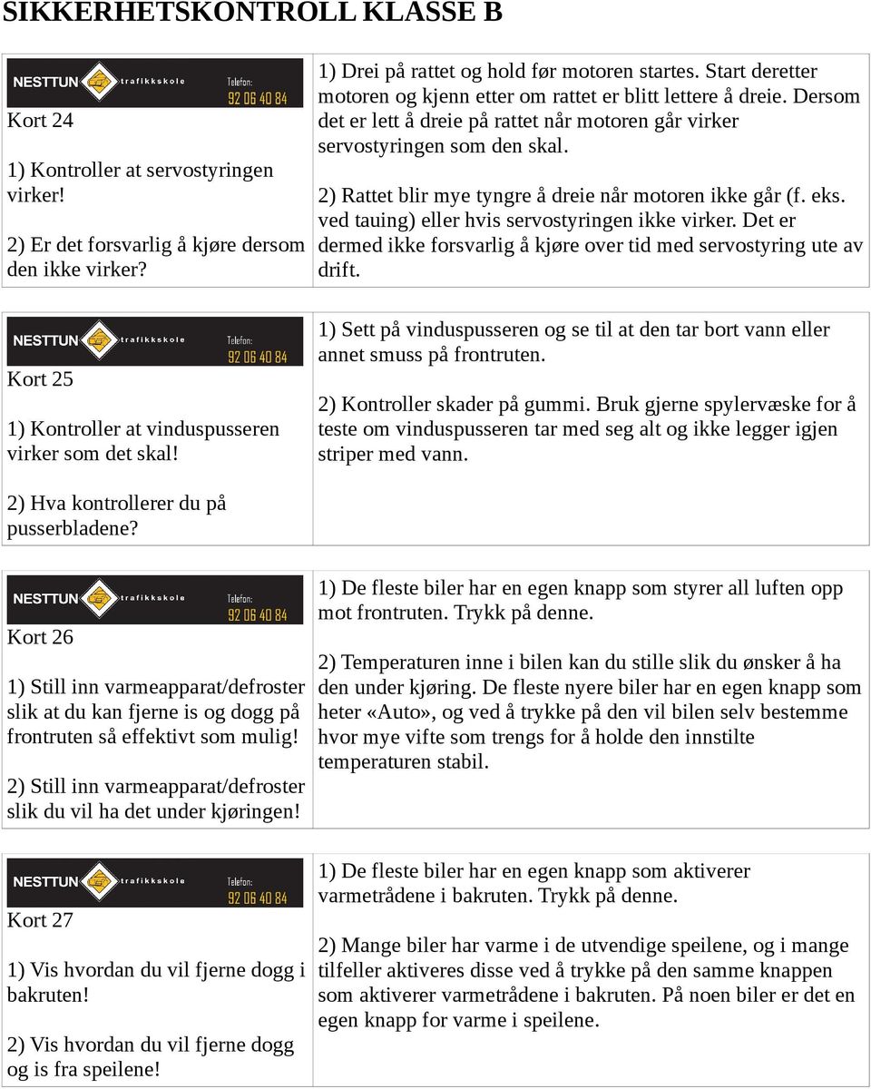 2) Rattet blir mye tyngre å dreie når motoren ikke går (f. eks. ved tauing) eller hvis servostyringen ikke virker. Det er dermed ikke forsvarlig å kjøre over tid med servostyring ute av drift.