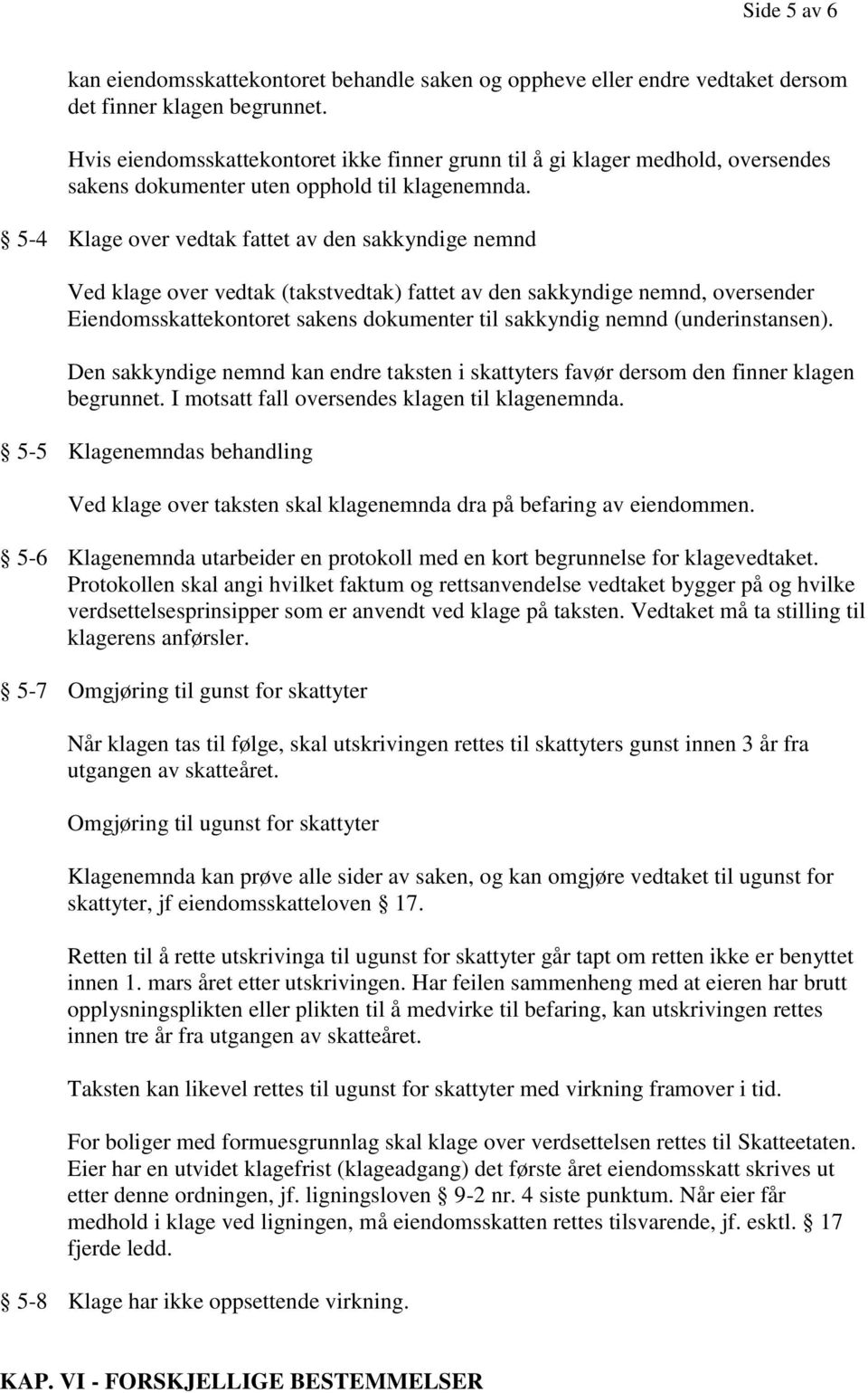 5-4 Klage over vedtak fattet av den sakkyndige nemnd Ved klage over vedtak (takstvedtak) fattet av den sakkyndige nemnd, oversender Eiendomsskattekontoret sakens dokumenter til sakkyndig nemnd