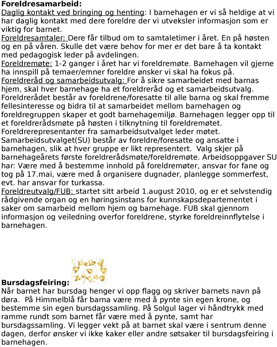 Foreldremøte: 1-2 ganger i året har vi foreldremøte. Barnehagen vil gjerne ha innspill på temaer/emner foreldre ønsker vi skal ha fokus på.