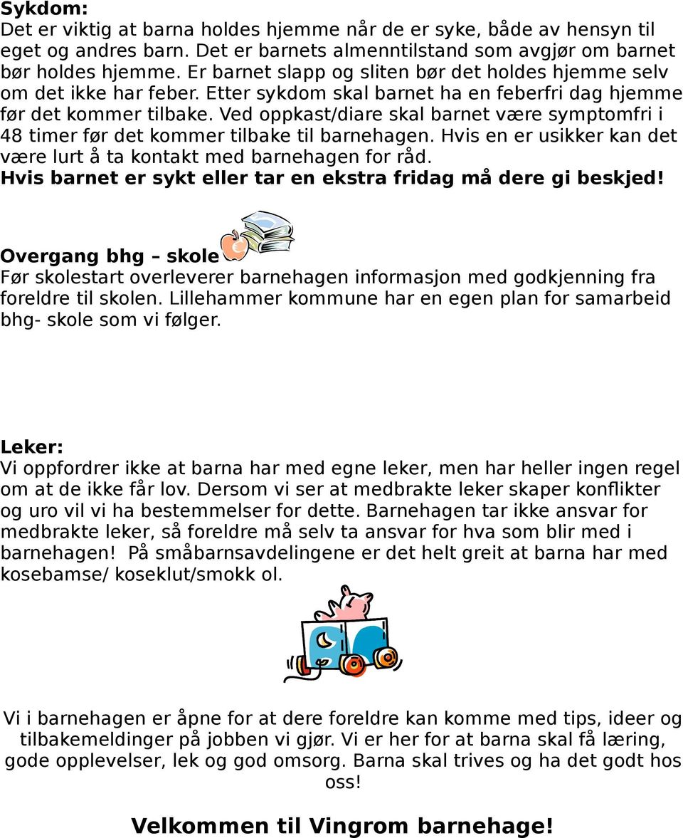 Ved oppkast/diare skal barnet være symptomfri i 48 timer før det kommer tilbake til barnehagen. Hvis en er usikker kan det være lurt å ta kontakt med barnehagen for råd.