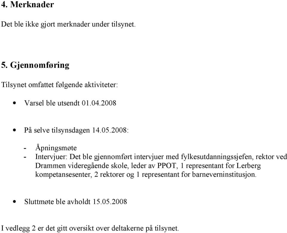 2008: - Åpningsmøte - Intervjuer: Det ble gjennomført intervjuer med fylkesutdanningssjefen, rektor ved Drammen videregående