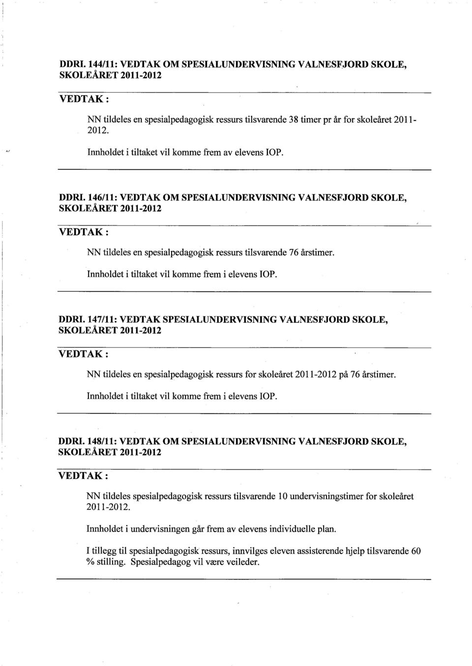 147/11: VEDTAK SPESIALUNDERVISNING VALNESFJORD SKOLE, NN tildeles en spesialpedagogisk ressurs for skoleåret 2011-2012 på 76 årstimer. Innoldet i tiltaket vil komme frem i DDRI.