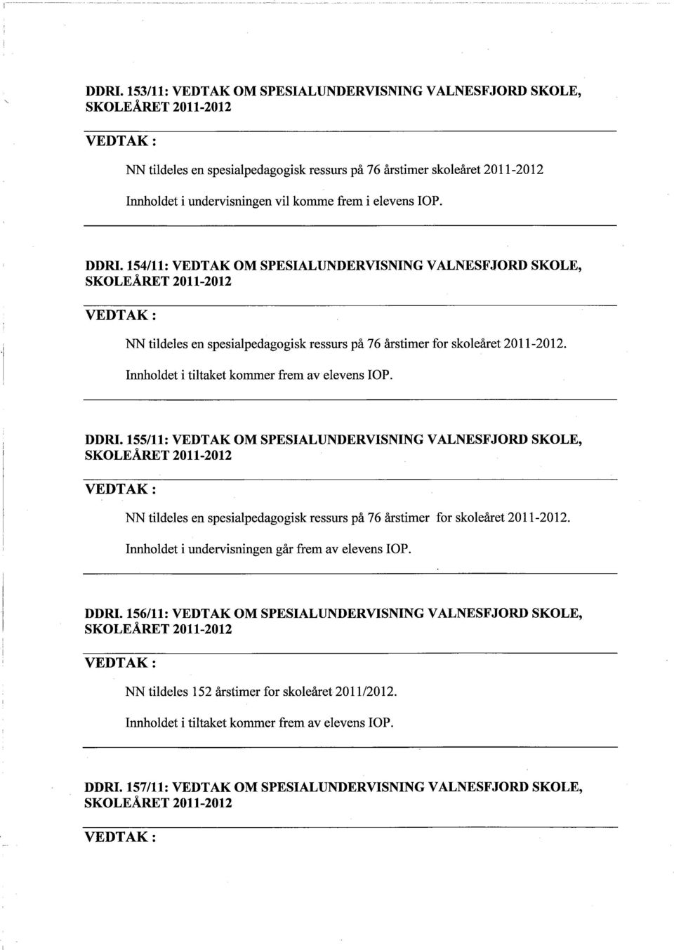 155/11: VEDTAK OM SPESIALUNDERVISNING VALNESFJORD SKOLE, NN tildeles en spesialpedagogisk ressurs på 76 årstimer for skoleåret 2011-2012. Innoldet i undervisningen går frem av DDRI.