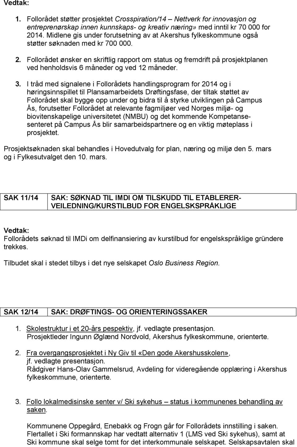 Follorådet ønsker en skriftlig rapport om status og fremdrift på prosjektplanen ved henholdsvis 6 måneder og ved 12 måneder. 3.