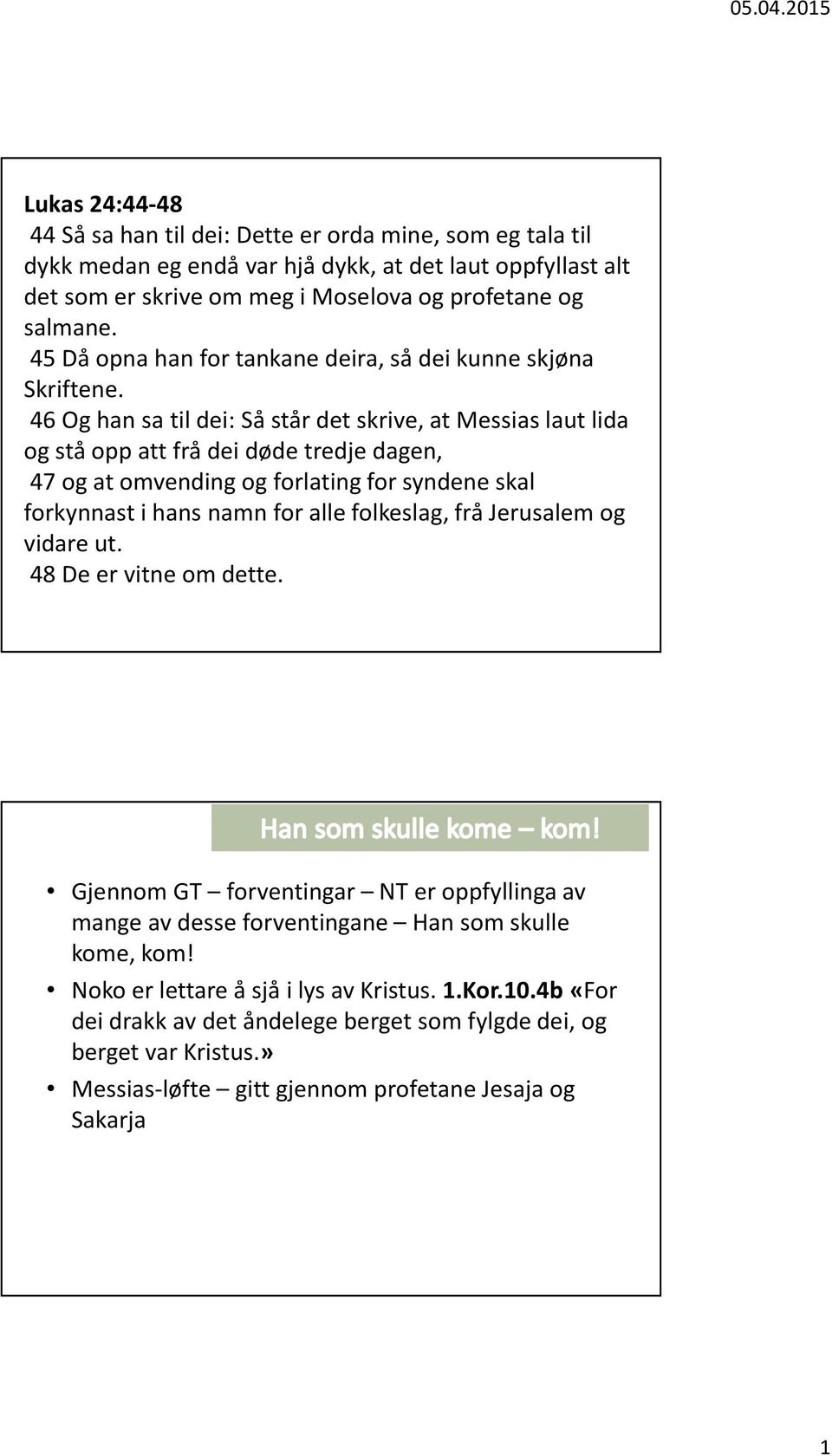 46 Og han sa til dei: Så står det skrive, at Messias laut lida og stå opp att frå dei døde tredje dagen, 47 og at omvending og forlating for syndene skal forkynnast i hans namn for alle folkeslag,