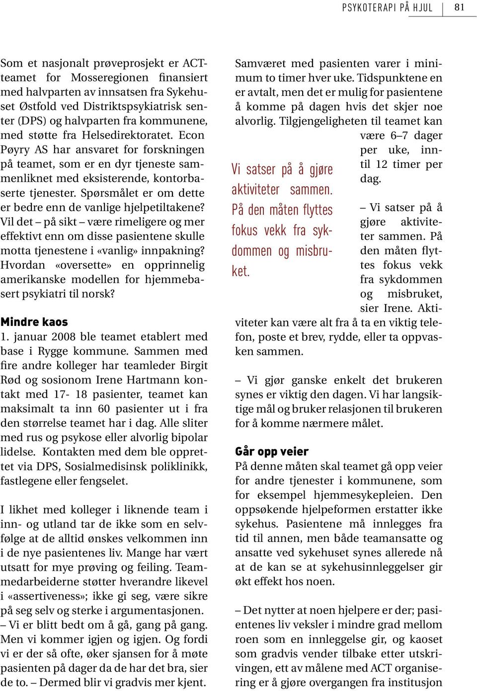 Spørsmålet er om dette er bedre enn de vanlige hjelpetiltakene? Vil det på sikt være rimeligere og mer effektivt enn om disse pasientene skulle motta tjenestene i «vanlig» innpakning?