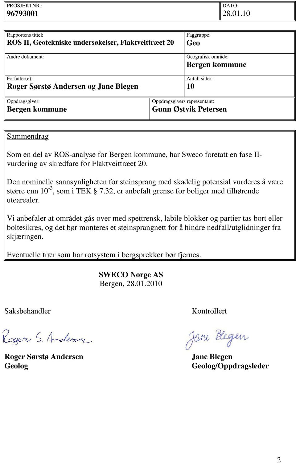 10 Rapportens tittel: ROS II, Geotekniske undersøkelser, Flaktveittræet 20 Andre dokument: Forfatter(e): Roger Sørstø Andersen og Jane Blegen Faggruppe: Geo Geografisk område: Bergen kommune Antall