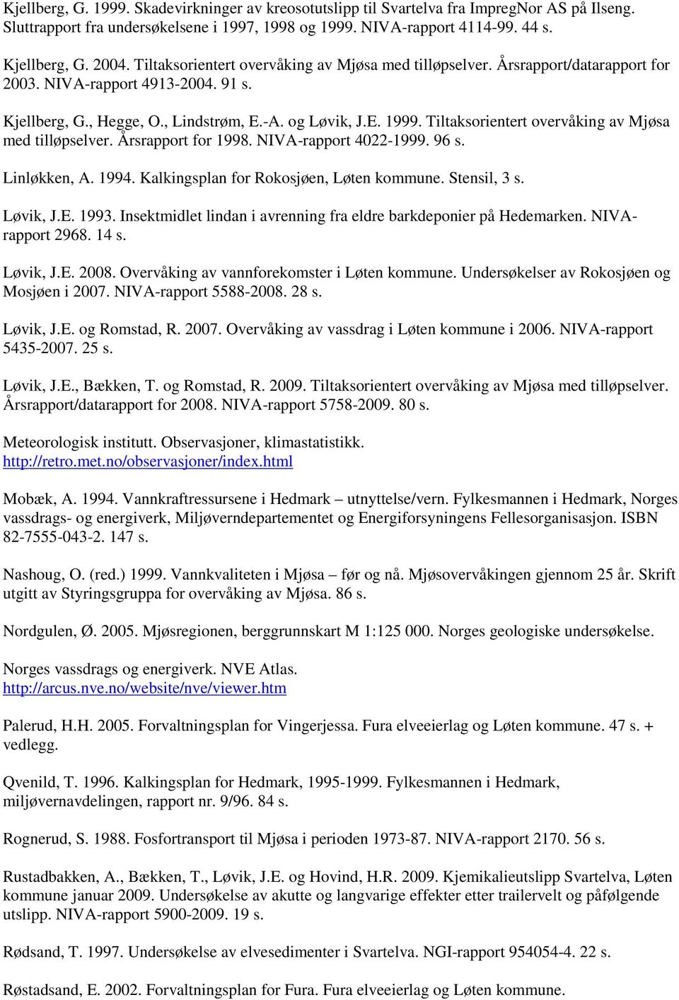 Tiltaksorientert overvåking av Mjøsa med tilløpselver. Årsrapport for 1998. NIVA-rapport 4022-1999. 96 s. Linløkken, A. 1994. Kalkingsplan for Rokosjøen, Løten kommune. Stensil, 3 s. Løvik, J.E. 1993.