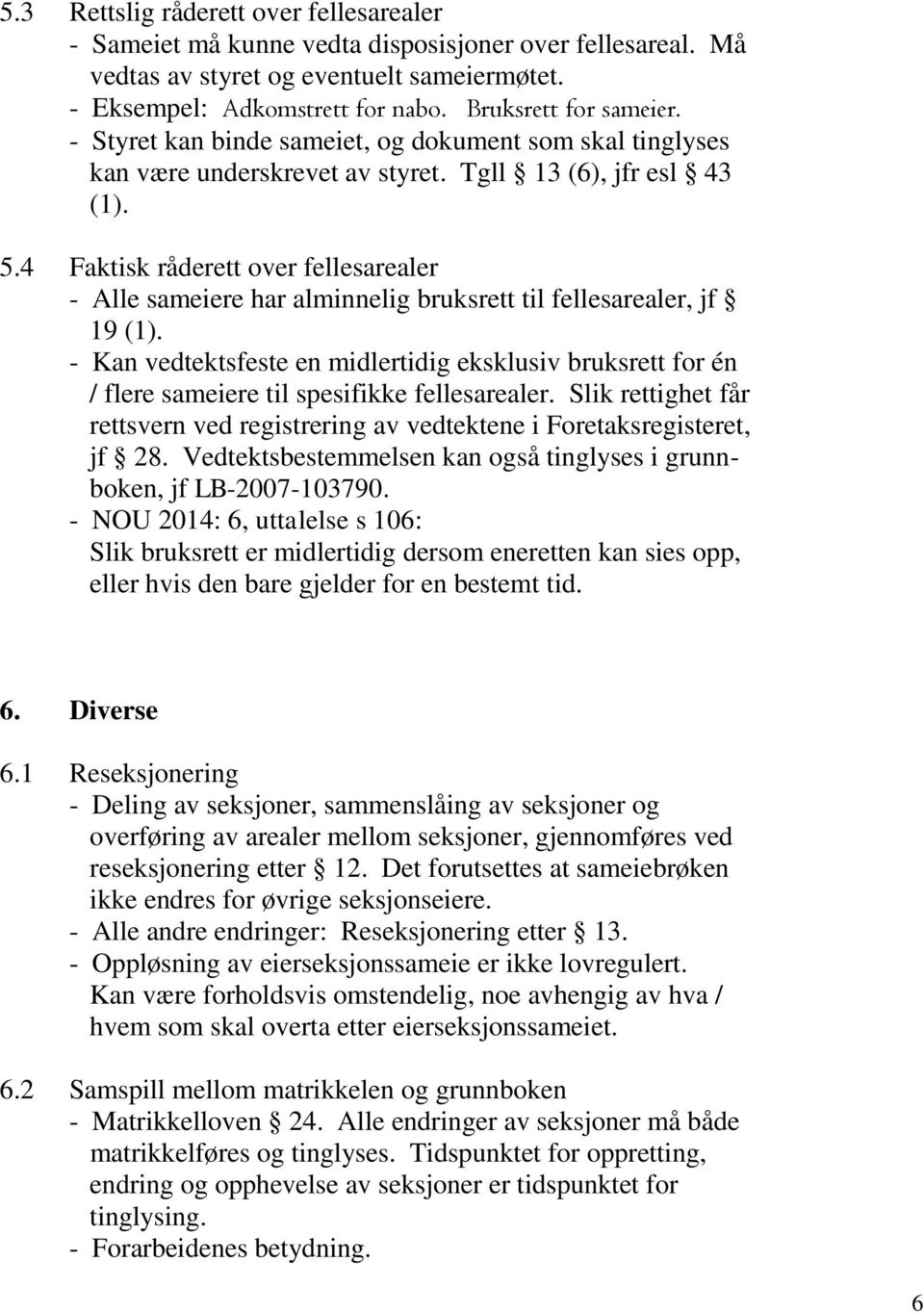 4 Faktisk råderett over fellesarealer - Alle sameiere har alminnelig bruksrett til fellesarealer, jf 19 (1).